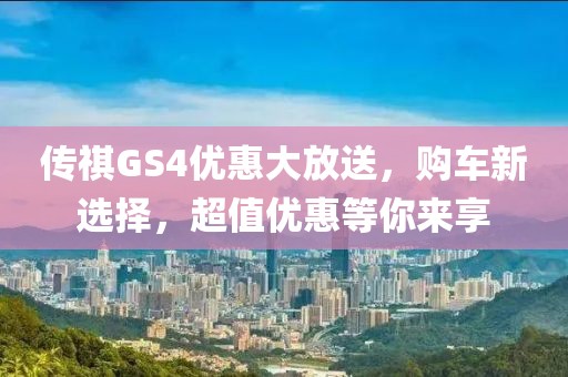 傳祺GS4優(yōu)惠大放送，購車新選擇，超值優(yōu)惠等你來享