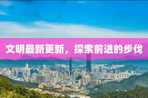 文明最新更新，探索前進的步伐