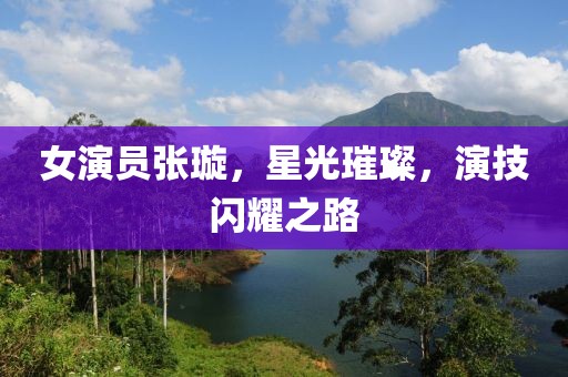 女演員張璇，星光璀璨，演技閃耀之路