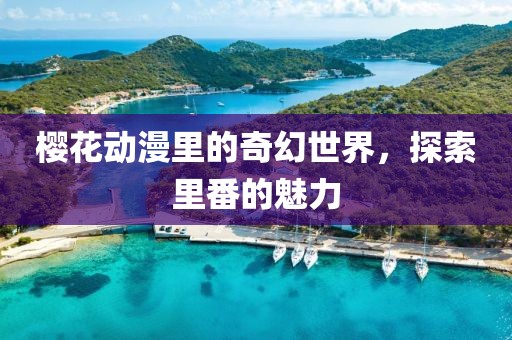 櫻花動(dòng)漫里的奇幻世界，探索里番的魅力