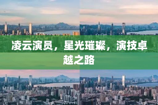 凌云演員，星光璀璨，演技卓越之路