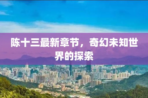 陳十三最新章節(jié)，奇幻未知世界的探索