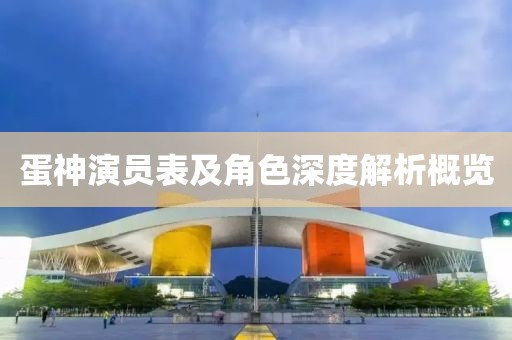 蛋神演員表及角色深度解析概覽