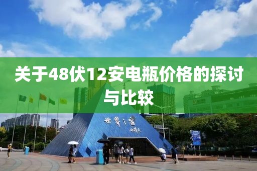 關(guān)于48伏12安電瓶?jī)r(jià)格的探討與比較