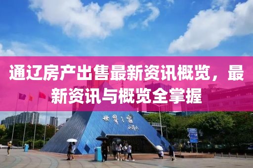 通遼房產(chǎn)出售最新資訊概覽，最新資訊與概覽全掌握