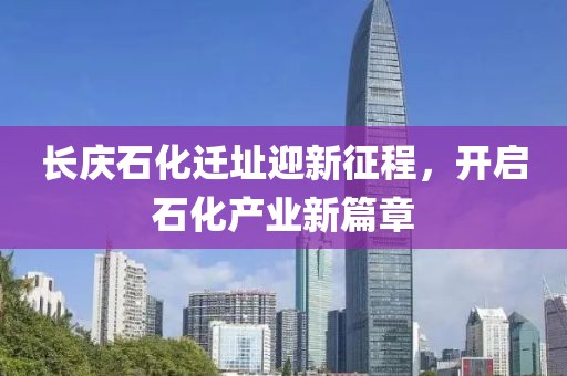 長慶石化遷址迎新征程，開啟石化產(chǎn)業(yè)新篇章