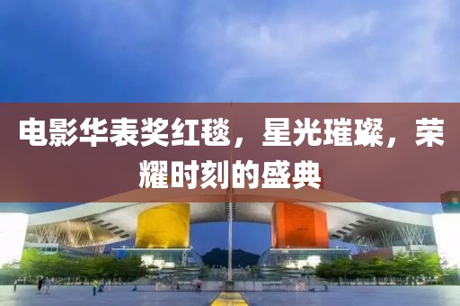 電影華表獎紅毯，星光璀璨，榮耀時刻的盛典