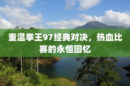 重溫拳王97經(jīng)典對決，熱血比賽的永恒回憶