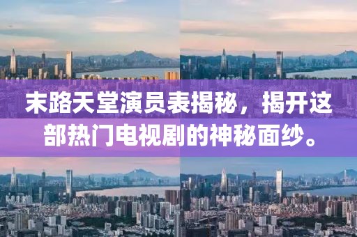 末路天堂演員表揭秘，揭開(kāi)這部熱門(mén)電視劇的神秘面紗。