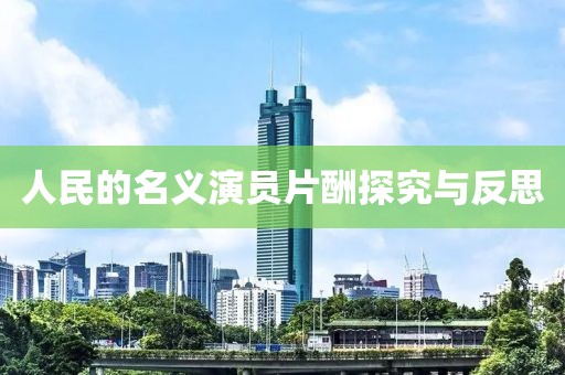 人民的名義演員片酬探究與反思