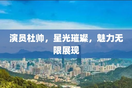 演員杜帥，星光璀璨，魅力無限展現(xiàn)