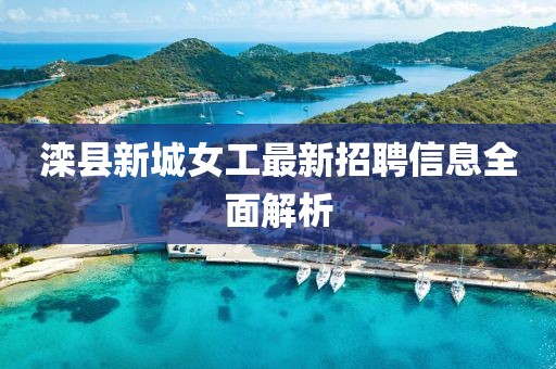 灤縣新城女工最新招聘信息全面解析