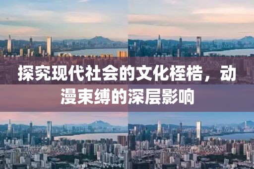 探究現(xiàn)代社會的文化桎梏，動漫束縛的深層影響