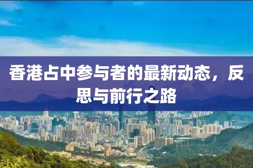 香港占中參與者的最新動態(tài)，反思與前行之路