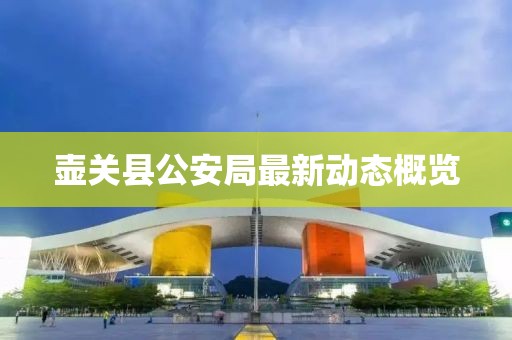 壺關(guān)縣公安局最新動(dòng)態(tài)概覽