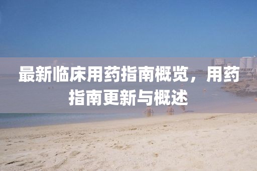 最新臨床用藥指南概覽，用藥指南更新與概述