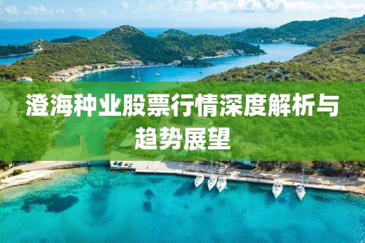 澄海種業(yè)股票行情深度解析與趨勢展望