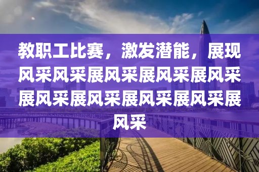 教職工比賽，激發(fā)潛能，展現(xiàn)風(fēng)采風(fēng)采展風(fēng)采展風(fēng)采展風(fēng)采展風(fēng)采展風(fēng)采展風(fēng)采展風(fēng)采展風(fēng)采