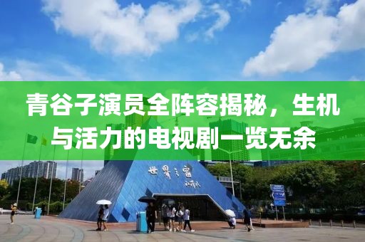 青谷子演員全陣容揭秘，生機(jī)與活力的電視劇一覽無余