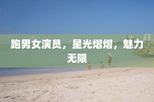 跑男女演員，星光熠熠，魅力無限