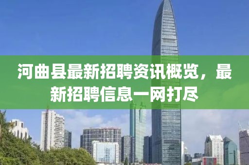 河曲縣最新招聘資訊概覽，最新招聘信息一網(wǎng)打盡