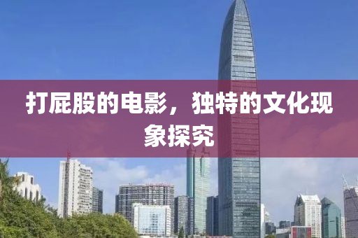 打屁股的電影，獨特的文化現(xiàn)象探究
