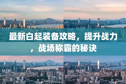 最新白起裝備攻略，提升戰(zhàn)力，戰(zhàn)場(chǎng)稱(chēng)霸的秘訣