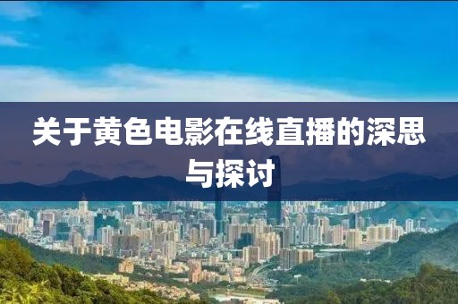 關(guān)于黃色電影在線直播的深思與探討