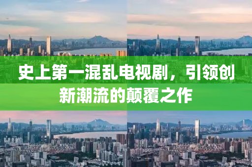 史上第一混亂電視劇，引領(lǐng)創(chuàng)新潮流的顛覆之作