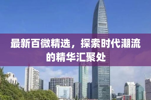 最新百微精選，探索時代潮流的精華匯聚處