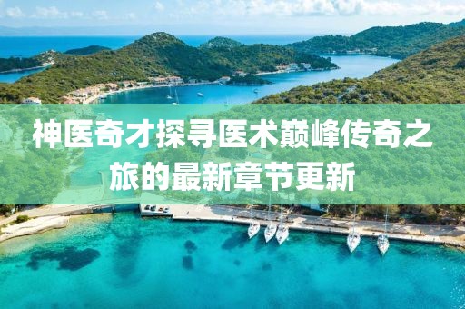 神醫(yī)奇才探尋醫(yī)術(shù)巔峰傳奇之旅的最新章節(jié)更新