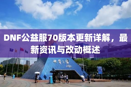 DNF公益服70版本更新詳解，最新資訊與改動概述