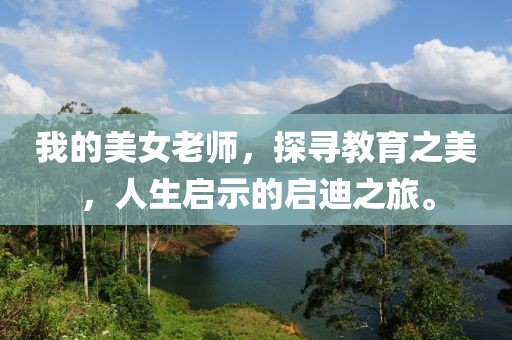 我的美女老師，探尋教育之美，人生啟示的啟迪之旅。