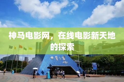 神馬電影網(wǎng)，在線電影新天地的探索