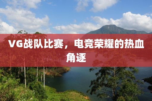 VG戰(zhàn)隊(duì)比賽，電競榮耀的熱血角逐