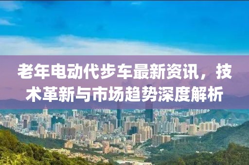 老年電動代步車最新資訊，技術革新與市場趨勢深度解析