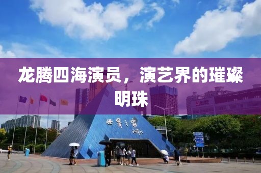 龍騰四海演員，演藝界的璀璨明珠