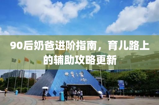 90后奶爸進階指南，育兒路上的輔助攻略更新