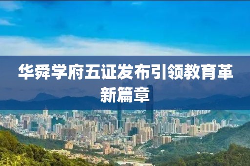 華舜學(xué)府五證發(fā)布引領(lǐng)教育革新篇章