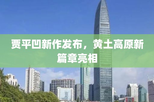 賈平凹新作發(fā)布，黃土高原新篇章亮相