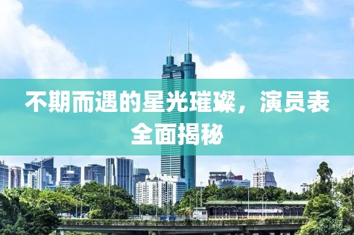 不期而遇的星光璀璨，演員表全面揭秘