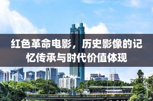 紅色革命電影，歷史影像的記憶傳承與時(shí)代價(jià)值體現(xiàn)