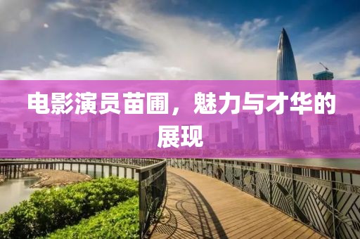 電影演員苗圃，魅力與才華的展現(xiàn)