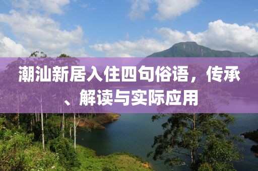 潮汕新居入住四句俗語，傳承、解讀與實際應用