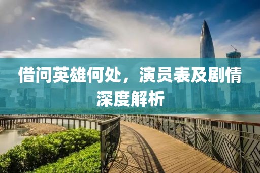 借問英雄何處，演員表及劇情深度解析