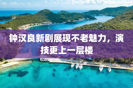 鐘漢良新劇展現(xiàn)不老魅力，演技更上一層樓