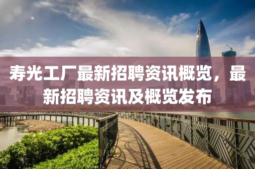 壽光工廠最新招聘資訊概覽，最新招聘資訊及概覽發(fā)布