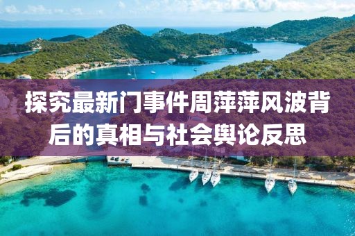 探究最新門事件周萍萍風波背后的真相與社會輿論反思