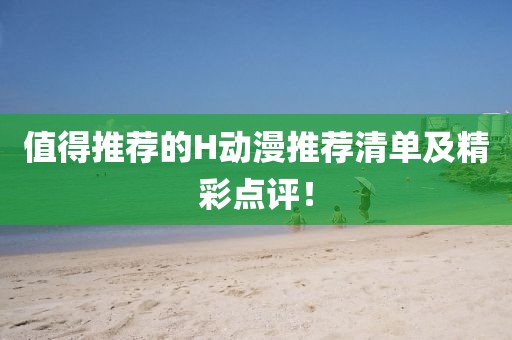 值得推薦的H動(dòng)漫推薦清單及精彩點(diǎn)評(píng)！
