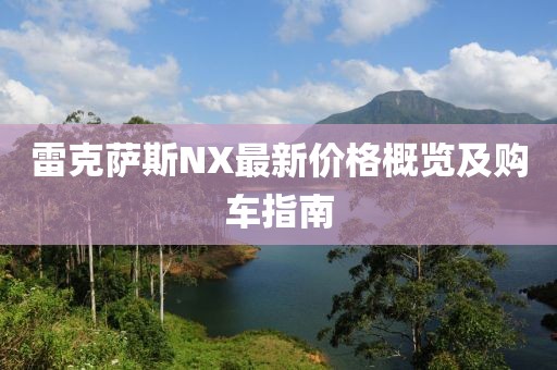 雷克薩斯NX最新價(jià)格概覽及購(gòu)車指南